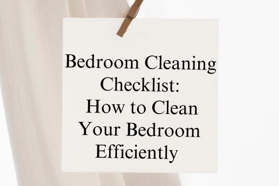 Bedroom Cleaning Checklist: How to Clean Your Bedroom Efficiently In 2024